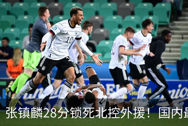 张镇麟28分锁死北控外援！国内最强3号位，国家队却不要他？