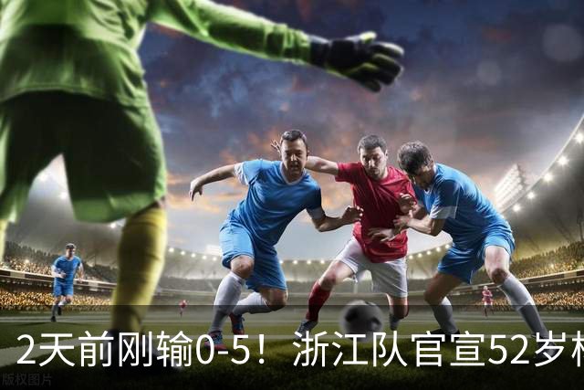2天前刚输0-5！浙江队官宣52岁杨晨出任总经理 球迷刷屏：开除罗斯
